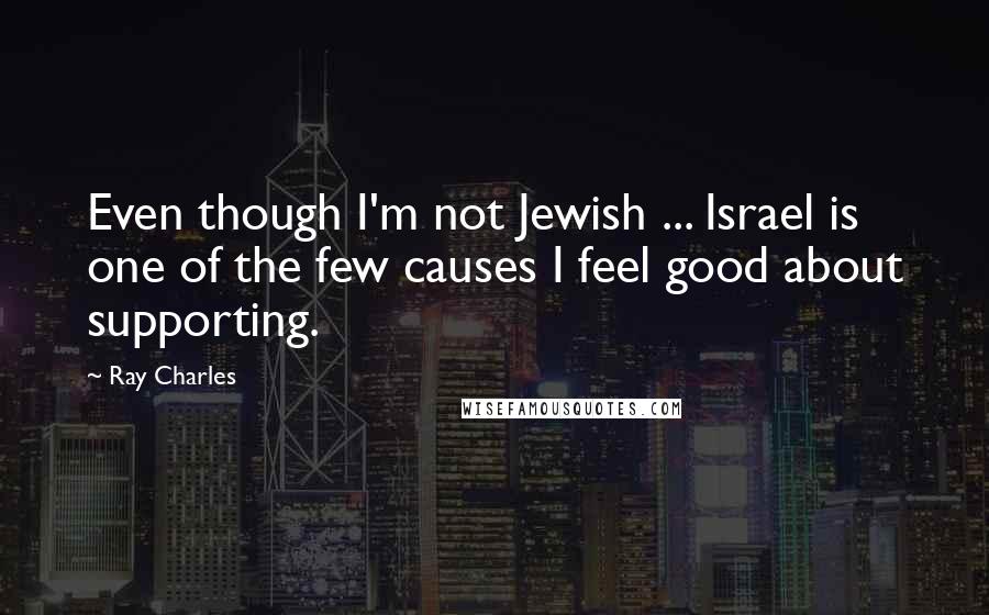 Ray Charles Quotes: Even though I'm not Jewish ... Israel is one of the few causes I feel good about supporting.