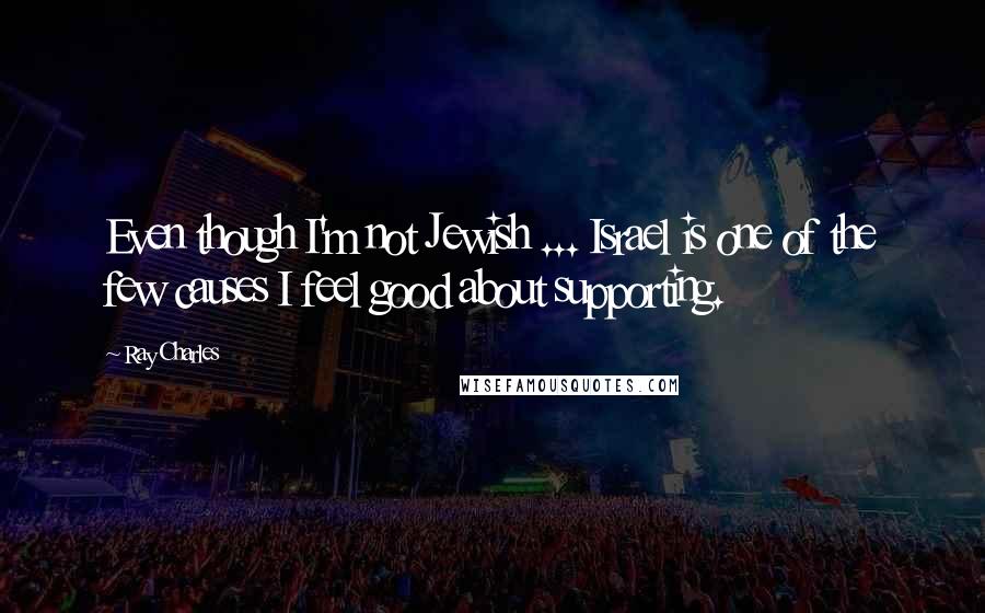 Ray Charles Quotes: Even though I'm not Jewish ... Israel is one of the few causes I feel good about supporting.