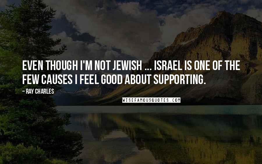 Ray Charles Quotes: Even though I'm not Jewish ... Israel is one of the few causes I feel good about supporting.