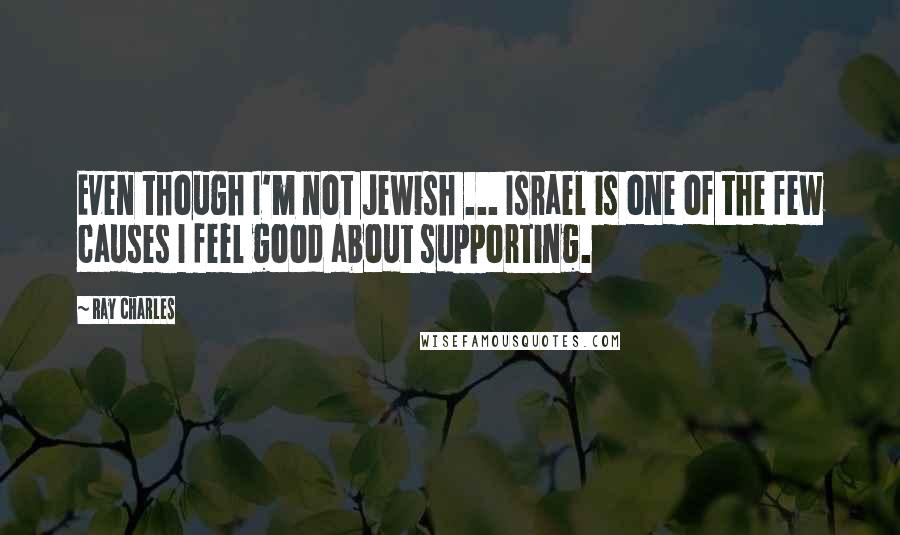 Ray Charles Quotes: Even though I'm not Jewish ... Israel is one of the few causes I feel good about supporting.