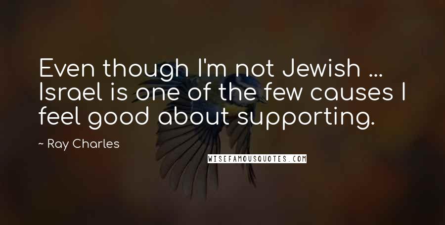 Ray Charles Quotes: Even though I'm not Jewish ... Israel is one of the few causes I feel good about supporting.