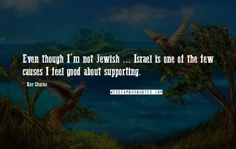 Ray Charles Quotes: Even though I'm not Jewish ... Israel is one of the few causes I feel good about supporting.