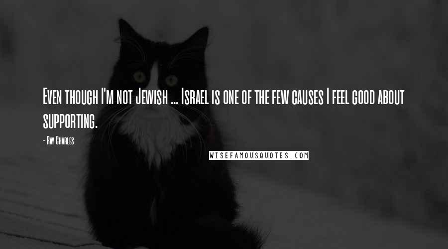 Ray Charles Quotes: Even though I'm not Jewish ... Israel is one of the few causes I feel good about supporting.