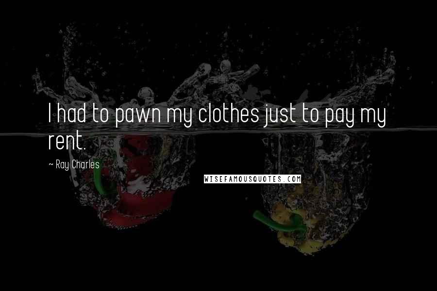 Ray Charles Quotes: I had to pawn my clothes just to pay my rent.