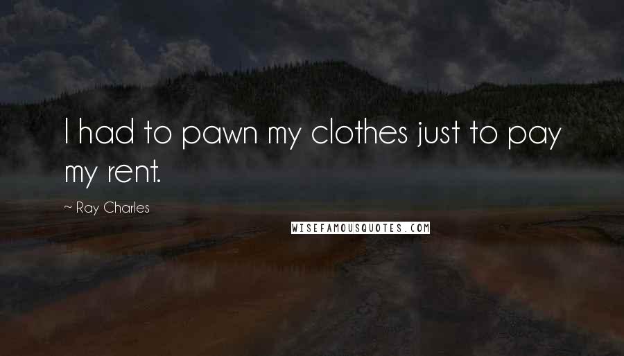 Ray Charles Quotes: I had to pawn my clothes just to pay my rent.