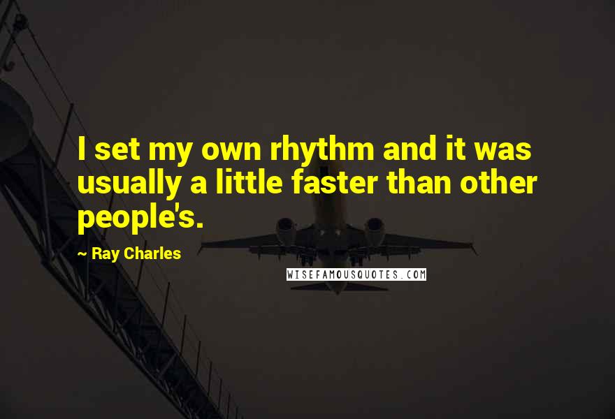 Ray Charles Quotes: I set my own rhythm and it was usually a little faster than other people's.