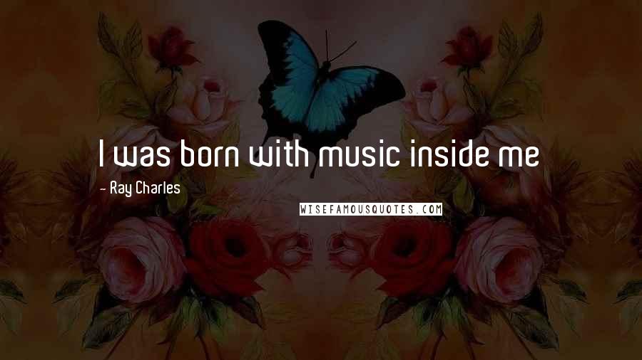 Ray Charles Quotes: I was born with music inside me