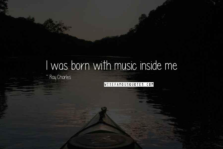 Ray Charles Quotes: I was born with music inside me