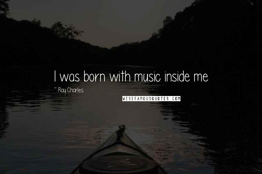 Ray Charles Quotes: I was born with music inside me