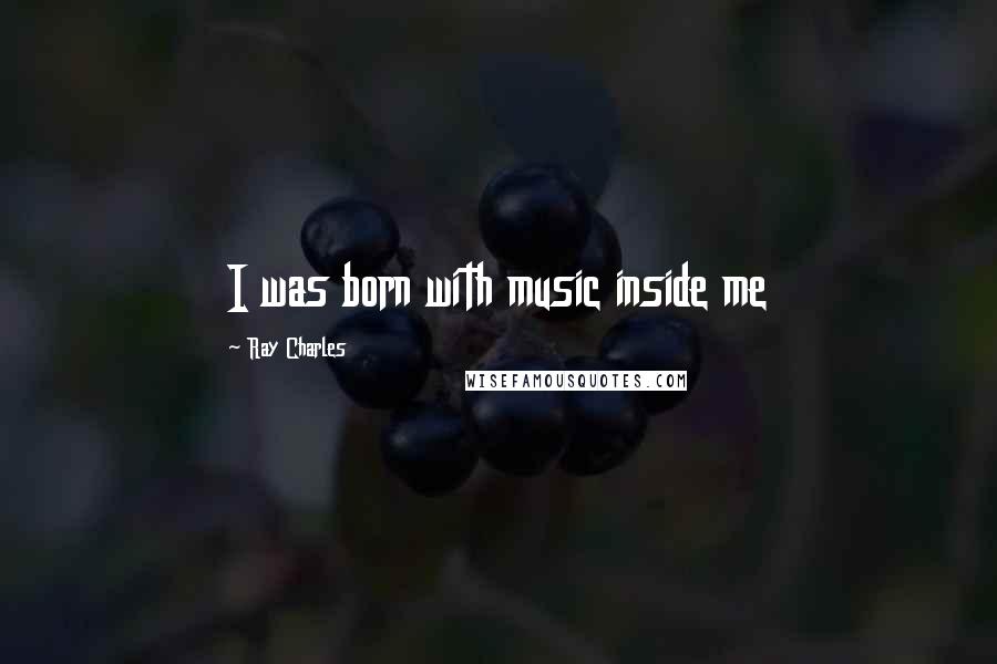 Ray Charles Quotes: I was born with music inside me