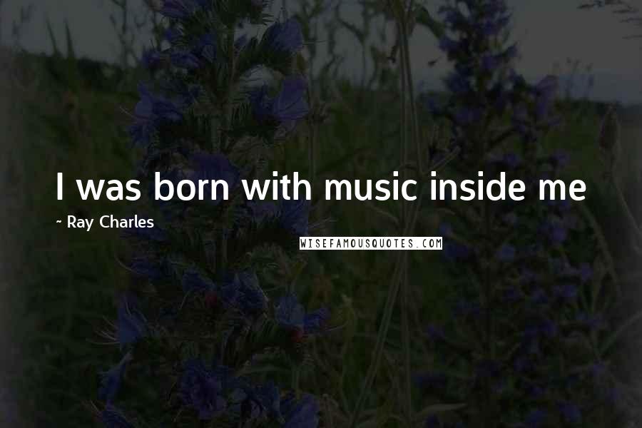 Ray Charles Quotes: I was born with music inside me