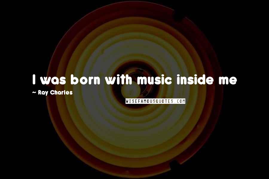 Ray Charles Quotes: I was born with music inside me