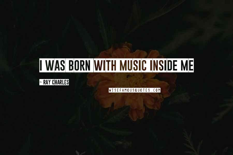 Ray Charles Quotes: I was born with music inside me