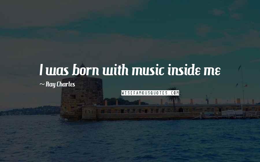 Ray Charles Quotes: I was born with music inside me