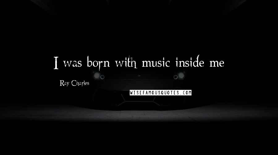 Ray Charles Quotes: I was born with music inside me