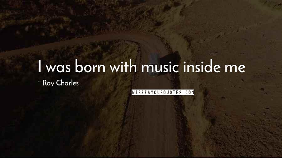 Ray Charles Quotes: I was born with music inside me