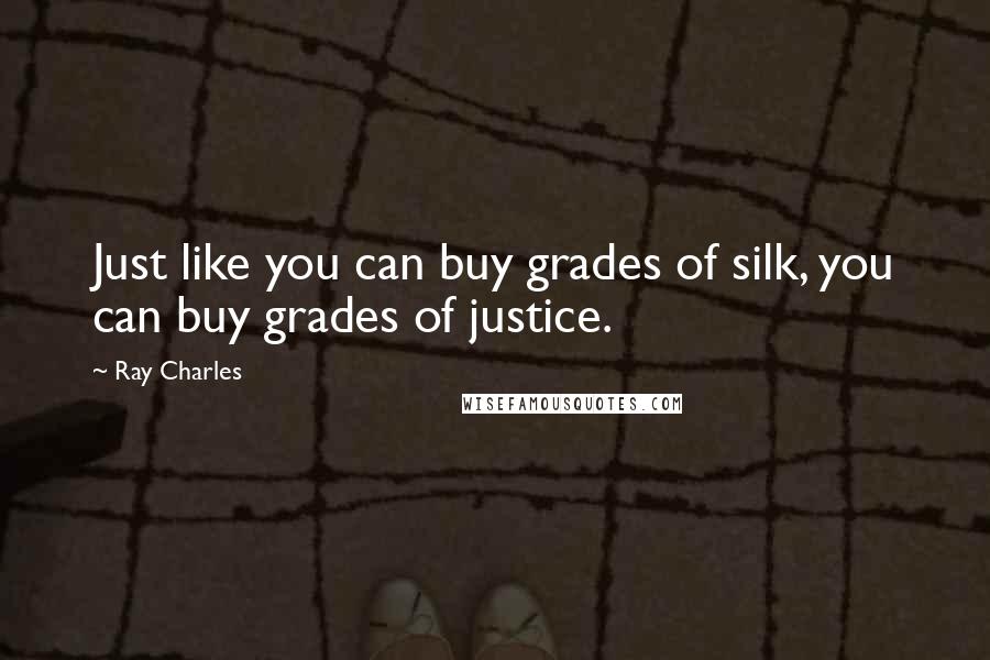 Ray Charles Quotes: Just like you can buy grades of silk, you can buy grades of justice.