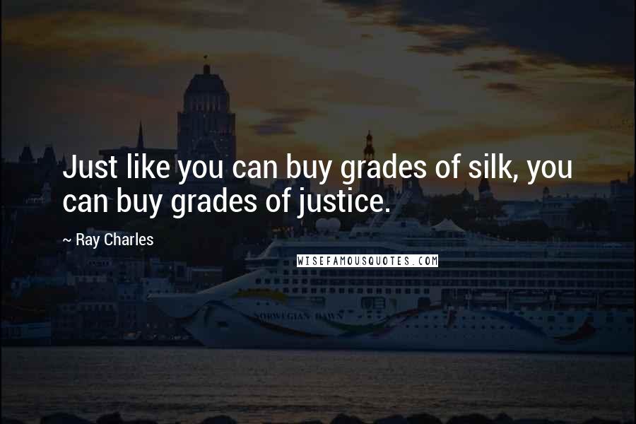 Ray Charles Quotes: Just like you can buy grades of silk, you can buy grades of justice.