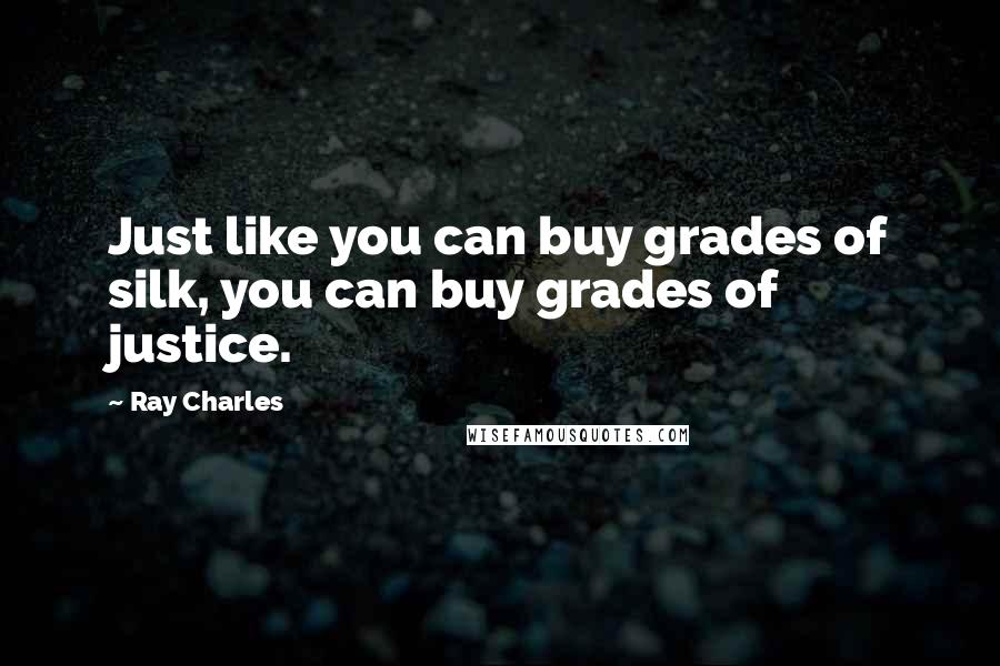 Ray Charles Quotes: Just like you can buy grades of silk, you can buy grades of justice.