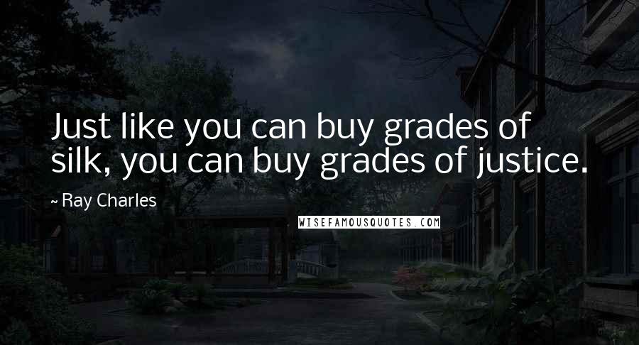 Ray Charles Quotes: Just like you can buy grades of silk, you can buy grades of justice.