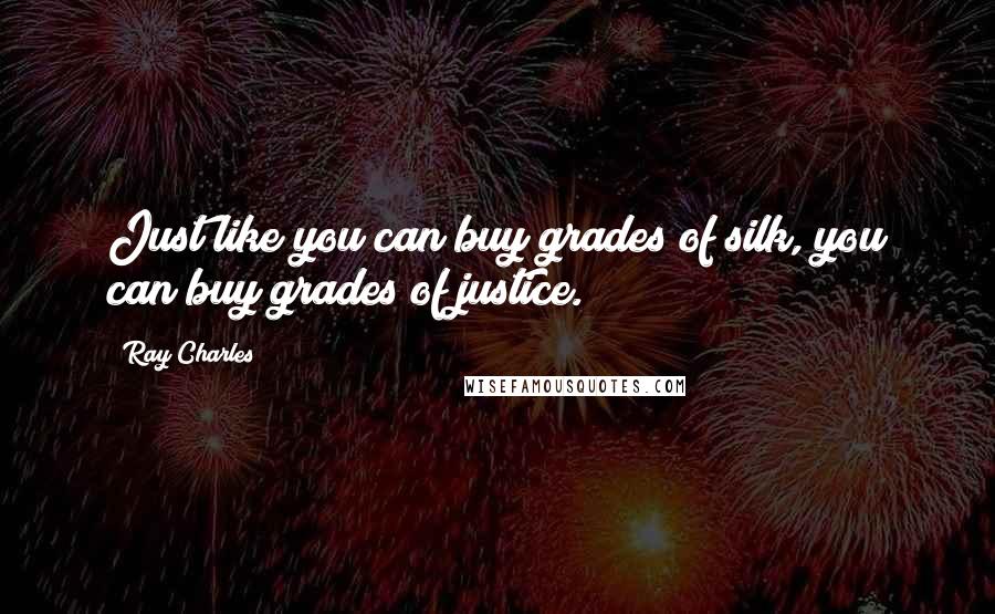 Ray Charles Quotes: Just like you can buy grades of silk, you can buy grades of justice.