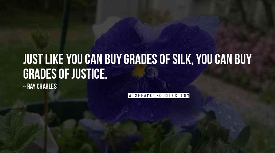 Ray Charles Quotes: Just like you can buy grades of silk, you can buy grades of justice.