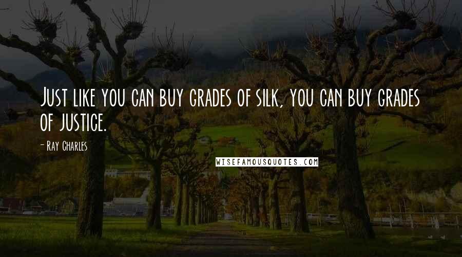 Ray Charles Quotes: Just like you can buy grades of silk, you can buy grades of justice.