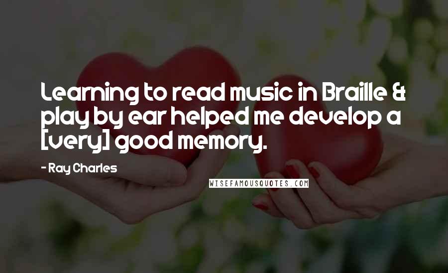 Ray Charles Quotes: Learning to read music in Braille & play by ear helped me develop a [very] good memory.