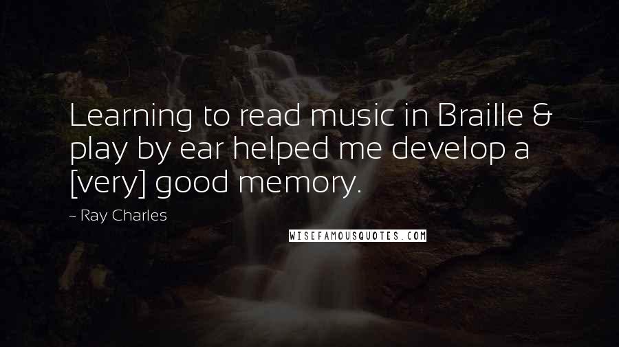 Ray Charles Quotes: Learning to read music in Braille & play by ear helped me develop a [very] good memory.
