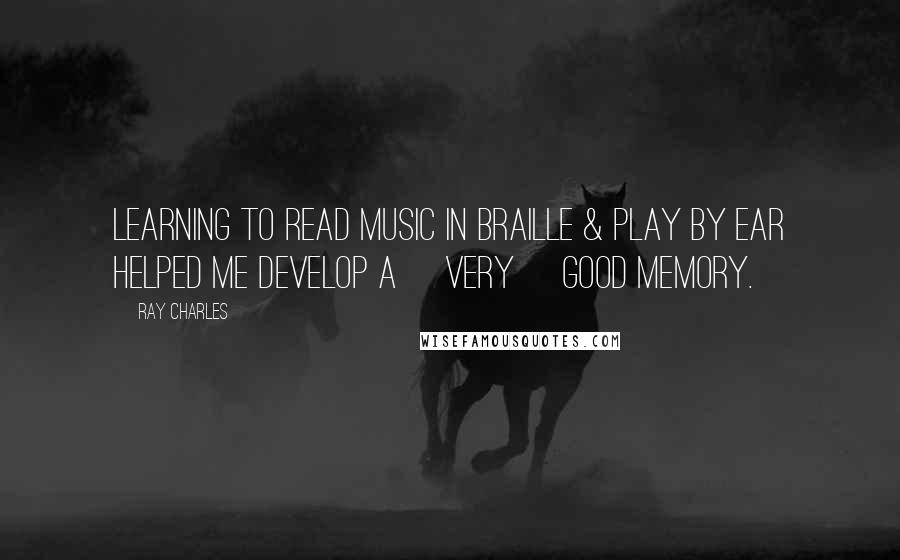 Ray Charles Quotes: Learning to read music in Braille & play by ear helped me develop a [very] good memory.