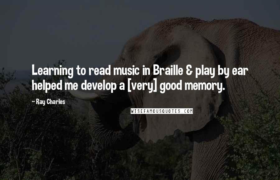 Ray Charles Quotes: Learning to read music in Braille & play by ear helped me develop a [very] good memory.