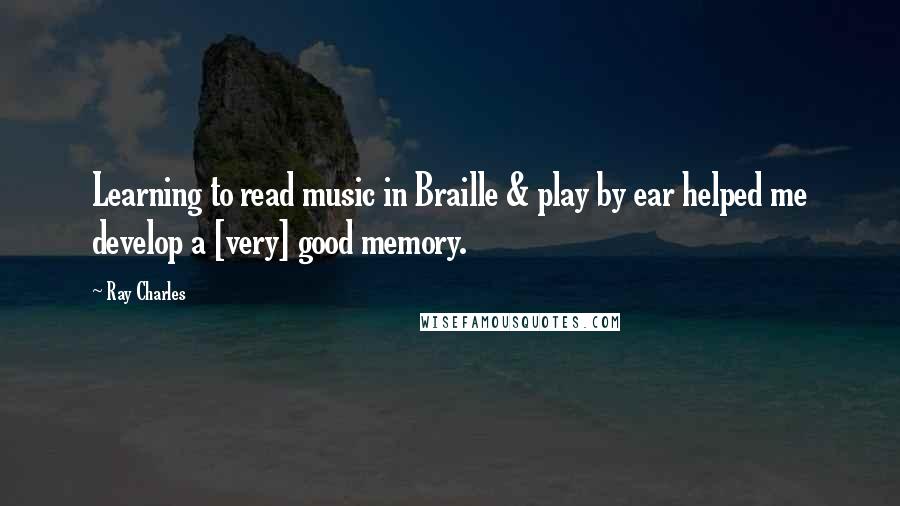 Ray Charles Quotes: Learning to read music in Braille & play by ear helped me develop a [very] good memory.