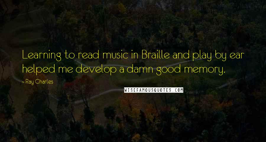 Ray Charles Quotes: Learning to read music in Braille and play by ear helped me develop a damn good memory.