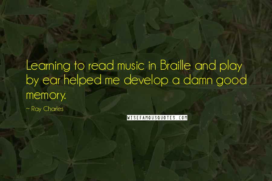 Ray Charles Quotes: Learning to read music in Braille and play by ear helped me develop a damn good memory.