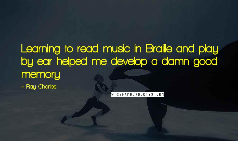 Ray Charles Quotes: Learning to read music in Braille and play by ear helped me develop a damn good memory.