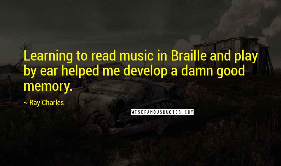 Ray Charles Quotes: Learning to read music in Braille and play by ear helped me develop a damn good memory.