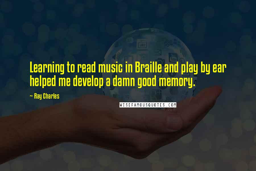 Ray Charles Quotes: Learning to read music in Braille and play by ear helped me develop a damn good memory.