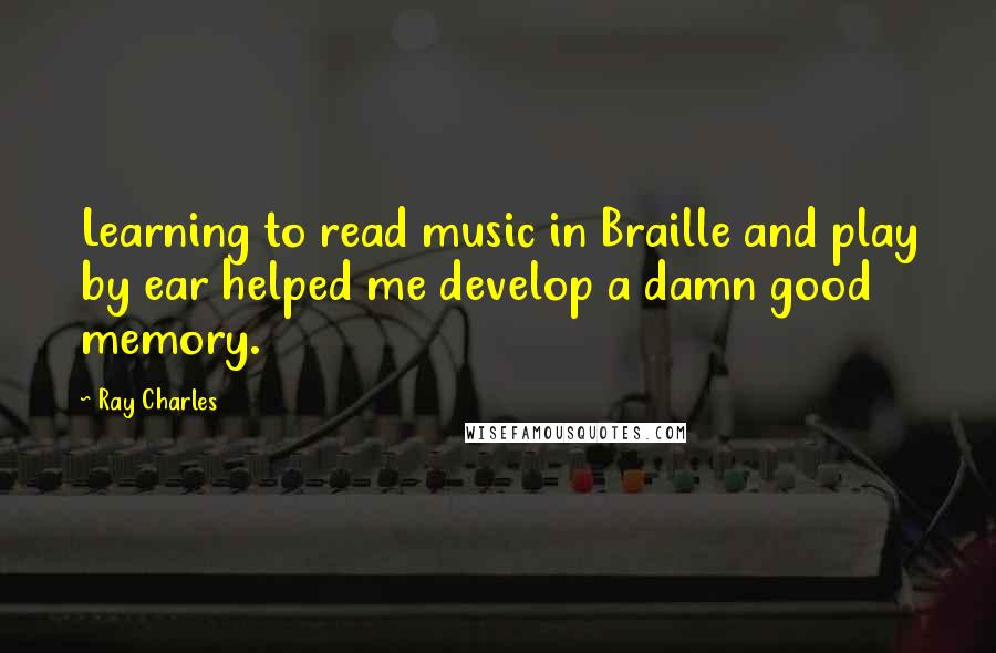 Ray Charles Quotes: Learning to read music in Braille and play by ear helped me develop a damn good memory.