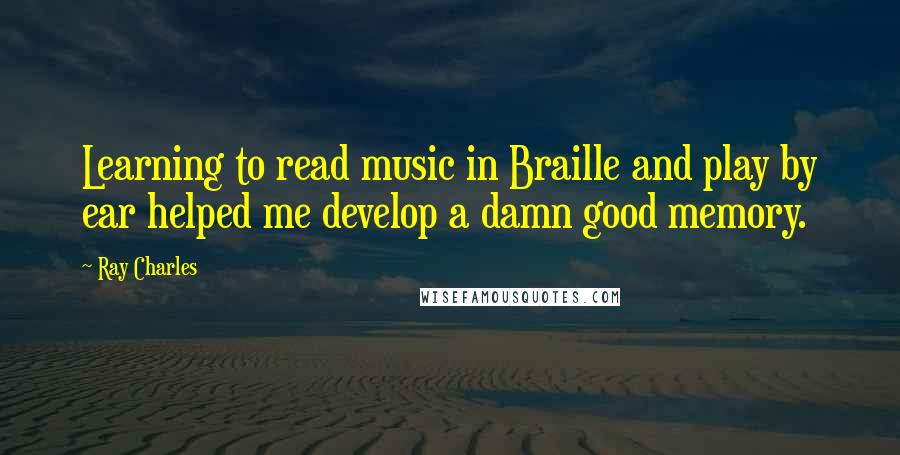 Ray Charles Quotes: Learning to read music in Braille and play by ear helped me develop a damn good memory.