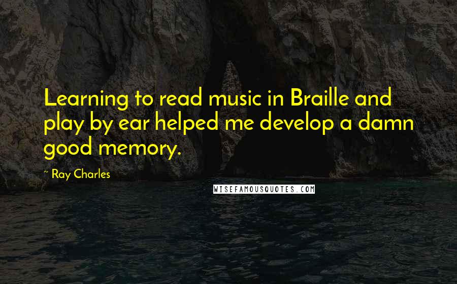 Ray Charles Quotes: Learning to read music in Braille and play by ear helped me develop a damn good memory.