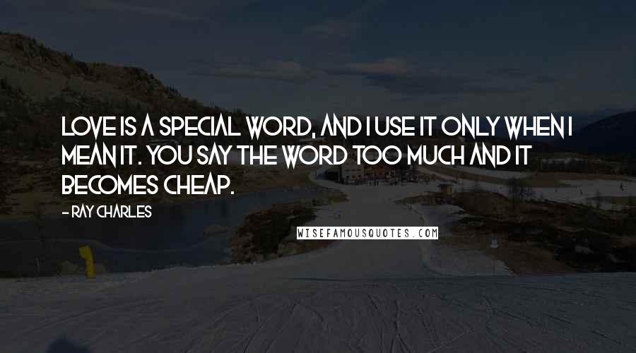 Ray Charles Quotes: Love is a special word, and I use it only when I mean it. You say the word too much and it becomes cheap.