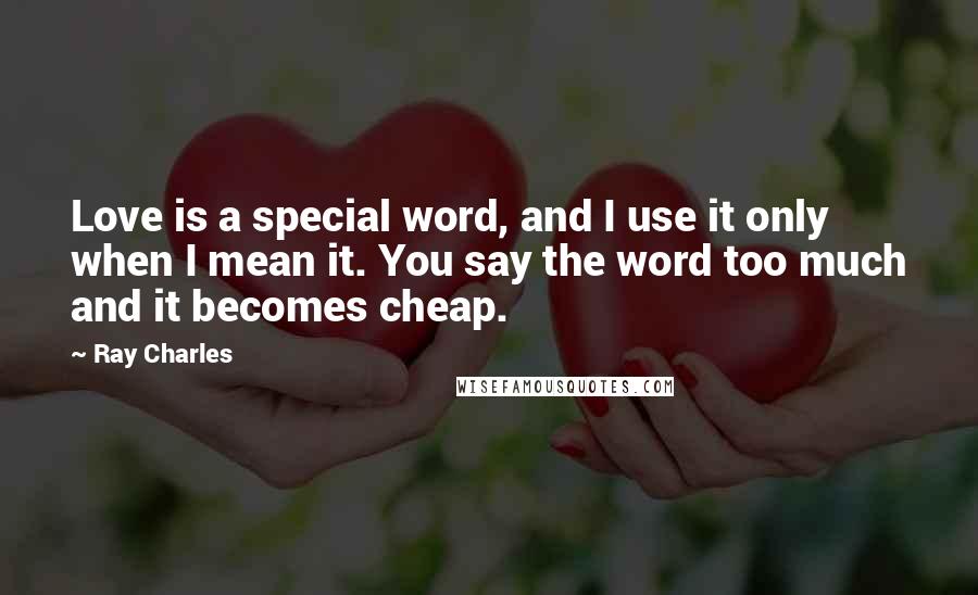 Ray Charles Quotes: Love is a special word, and I use it only when I mean it. You say the word too much and it becomes cheap.