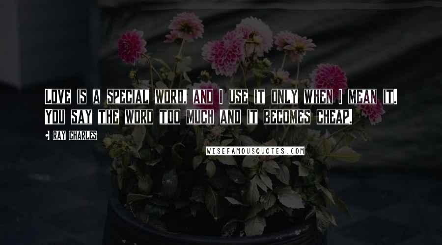 Ray Charles Quotes: Love is a special word, and I use it only when I mean it. You say the word too much and it becomes cheap.