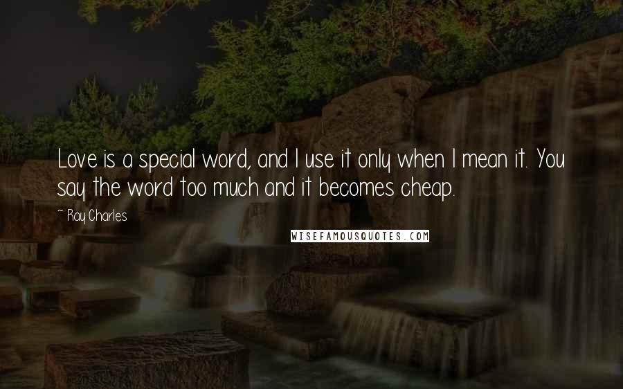 Ray Charles Quotes: Love is a special word, and I use it only when I mean it. You say the word too much and it becomes cheap.