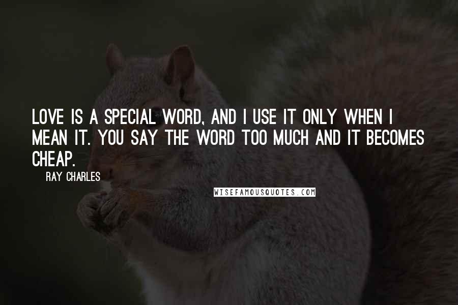 Ray Charles Quotes: Love is a special word, and I use it only when I mean it. You say the word too much and it becomes cheap.