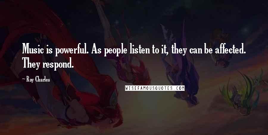 Ray Charles Quotes: Music is powerful. As people listen to it, they can be affected. They respond.