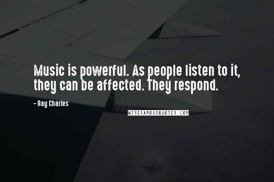 Ray Charles Quotes: Music is powerful. As people listen to it, they can be affected. They respond.