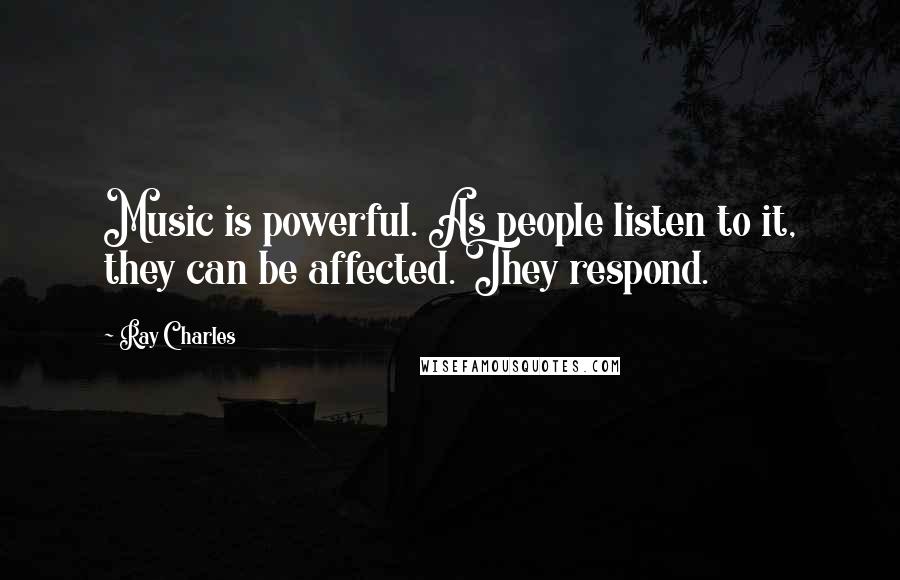 Ray Charles Quotes: Music is powerful. As people listen to it, they can be affected. They respond.