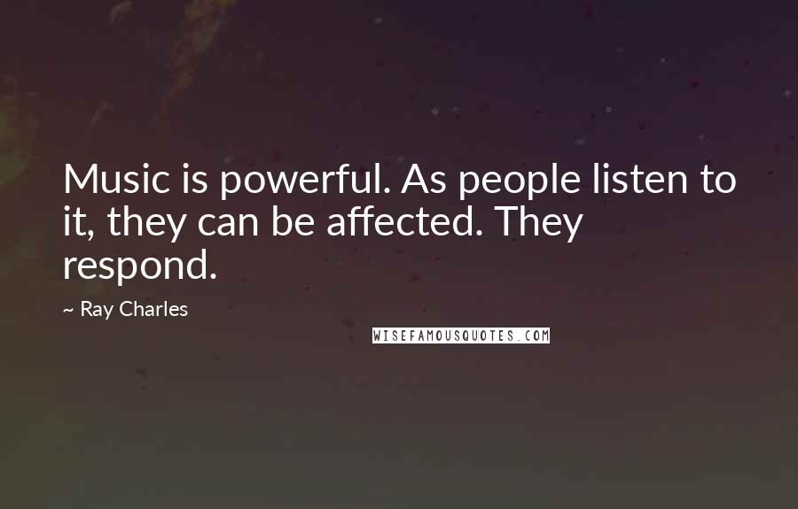 Ray Charles Quotes: Music is powerful. As people listen to it, they can be affected. They respond.