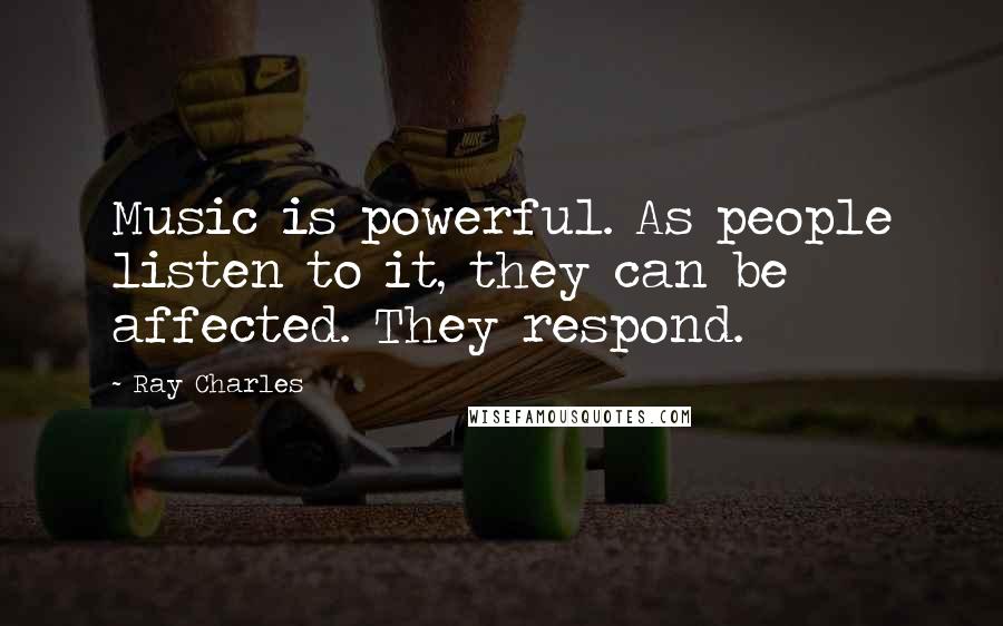 Ray Charles Quotes: Music is powerful. As people listen to it, they can be affected. They respond.